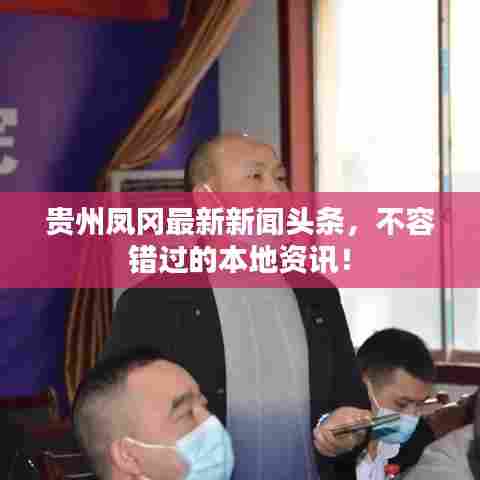 贵州凤冈最新新闻头条，不容错过的本地资讯！