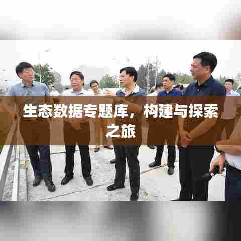 生态数据专题库，构建与探索之旅