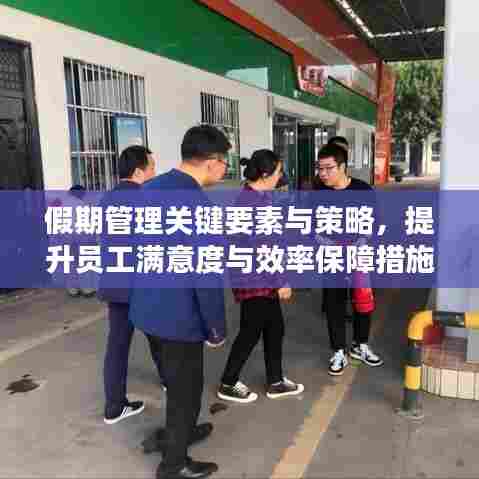 假期管理关键要素与策略，提升员工满意度与效率保障措施！