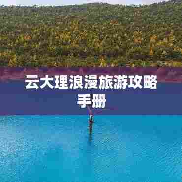 云大理浪漫旅游攻略手册
