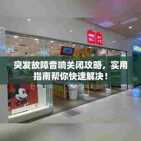 突发故障音响关闭攻略，实用指南帮你快速解决！