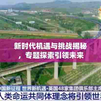 新时代机遇与挑战揭秘，专题探索引领未来