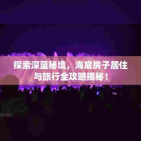 探索深蓝秘境，海底房子居住与旅行全攻略揭秘！