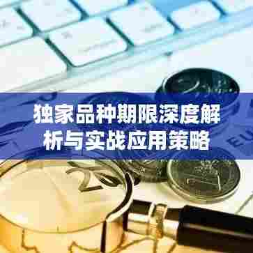独家品种期限深度解析与实战应用策略