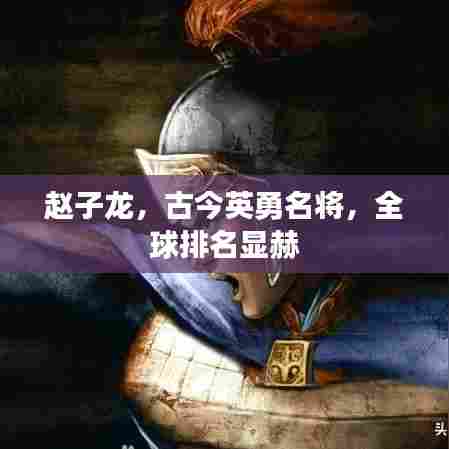赵子龙，古今英勇名将，全球排名显赫