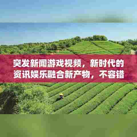 突发新闻游戏视频，新时代的资讯娱乐融合新产物，不容错过！