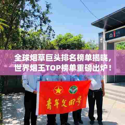 全球烟草巨头排名榜单揭晓，世界烟王TOP榜单重磅出炉！