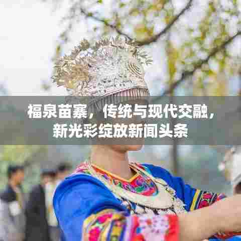 福泉苗寨，传统与现代交融，新光彩绽放新闻头条