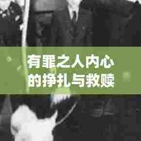 有罪之人内心的挣扎与救赎，自我反省与寻求救赎之旅