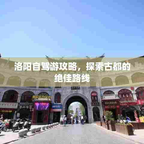 洛阳自驾游攻略，探索古都的绝佳路线