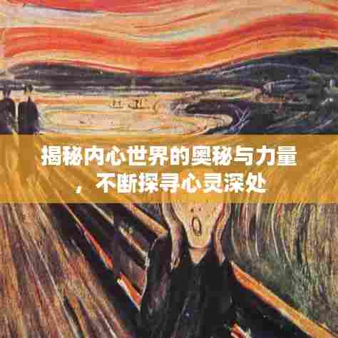 揭秘内心世界的奥秘与力量，不断探寻心灵深处