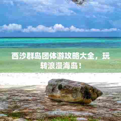 西沙群岛团体游攻略大全，玩转浪漫海岛！