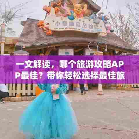 一文解读，哪个旅游攻略APP最佳？带你轻松选择最佳旅行攻略软件！