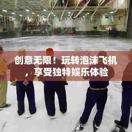 创意无限！玩转泡沫飞机，享受独特娱乐体验