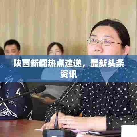 陕西新闻热点速递，最新头条资讯