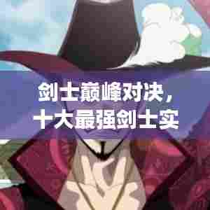 剑士巅峰对决，十大最强剑士实力排名榜单揭晓！