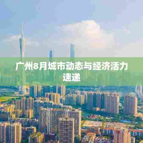 广州8月城市动态与经济活力速递