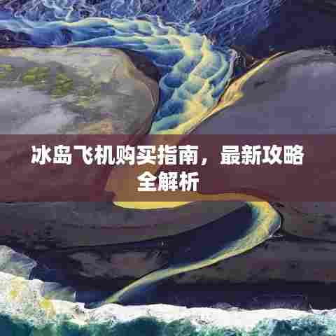 冰岛飞机购买指南，最新攻略全解析