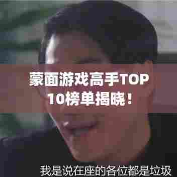 蒙面游戏高手TOP10榜单揭晓！
