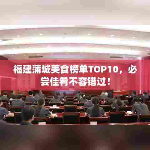 福建蒲城美食榜单TOP10，必尝佳肴不容错过！