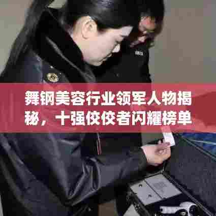 舞钢美容行业领军人物揭秘，十强佼佼者闪耀榜单