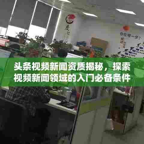 头条视频新闻资质揭秘，探索视频新闻领域的入门必备条件