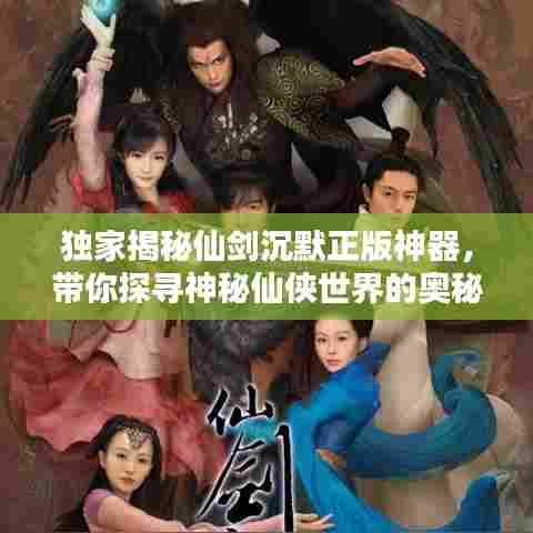 独家揭秘仙剑沉默正版神器，带你探寻神秘仙侠世界的奥秘！