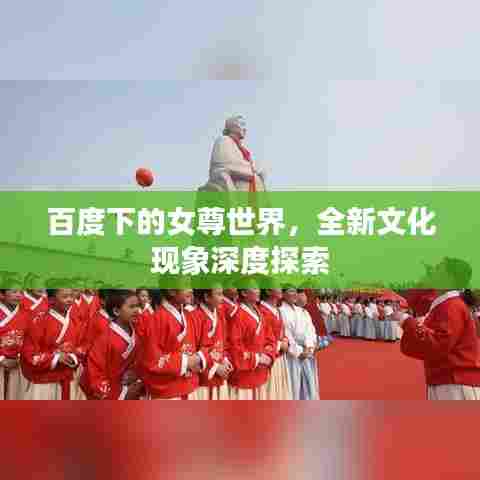 百度下的女尊世界，全新文化现象深度探索