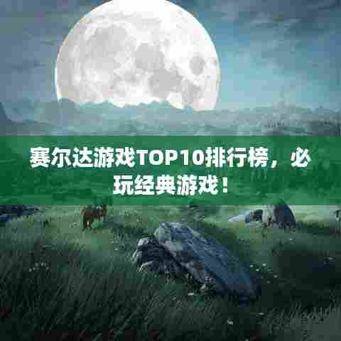 赛尔达游戏TOP10排行榜，必玩经典游戏！