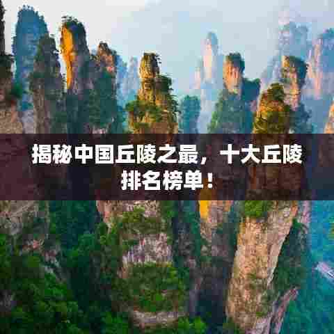 揭秘中国丘陵之最，十大丘陵排名榜单！