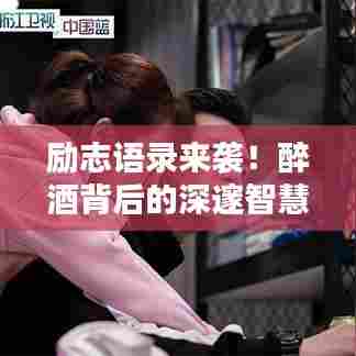 励志语录来袭！醉酒背后的深邃智慧，励志图片大放送！