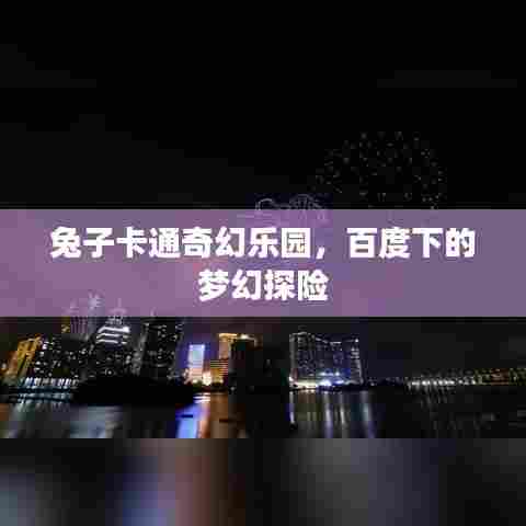 兔子卡通奇幻乐园，百度下的梦幻探险