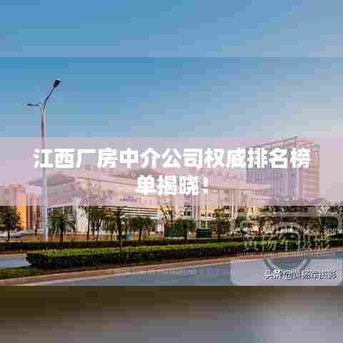 江西厂房中介公司权威排名榜单揭晓！