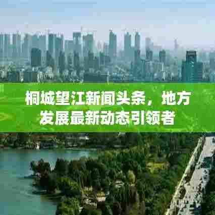 桐城望江新闻头条，地方发展最新动态引领者