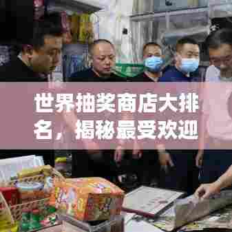 世界抽奖商店大排名，揭秘最受欢迎的抽奖好去处！