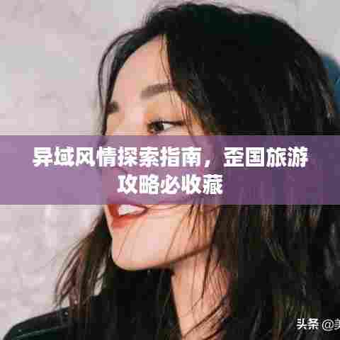 异域风情探索指南，歪国旅游攻略必收藏