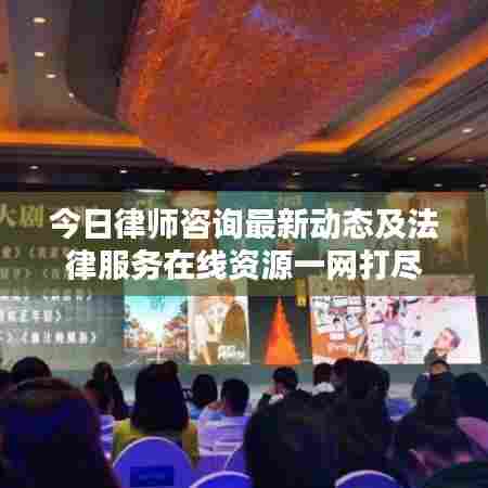 今日律师咨询最新动态及法律服务在线资源一网打尽