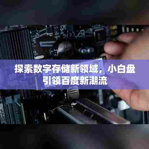 探索数字存储新领域，小白盘引领百度新潮流