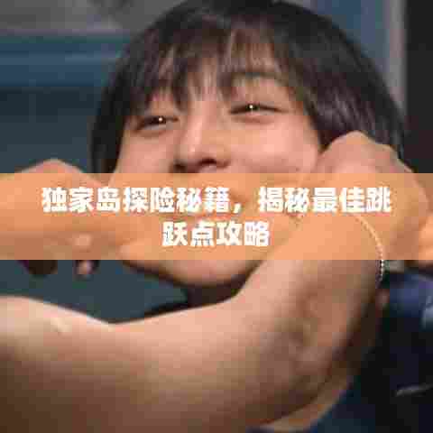 独家岛探险秘籍，揭秘最佳跳跃点攻略