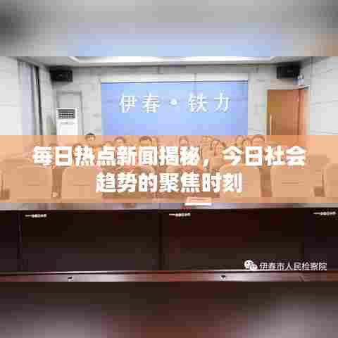 每日热点新闻揭秘，今日社会趋势的聚焦时刻