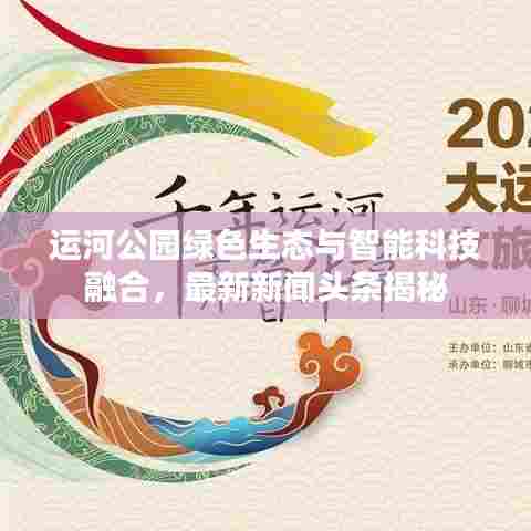 运河公园绿色生态与智能科技融合，最新新闻头条揭秘