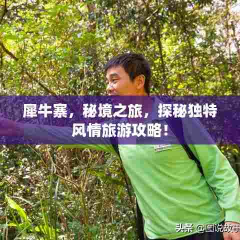 犀牛寨，秘境之旅，探秘独特风情旅游攻略！