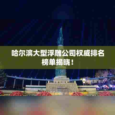 哈尔滨大型浮雕公司权威排名榜单揭晓！