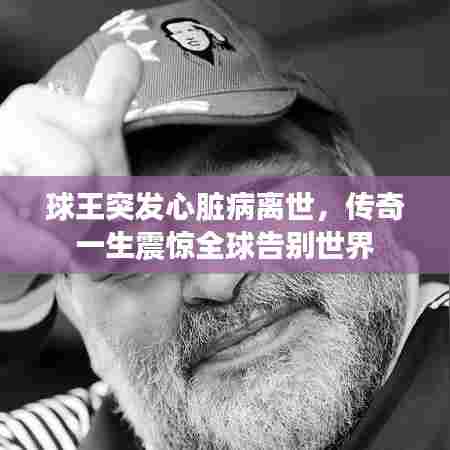 球王突发心脏病离世，传奇一生震惊全球告别世界