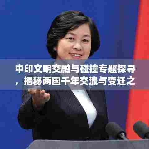 中印文明交融与碰撞专题探寻，揭秘两国千年交流与变迁之旅