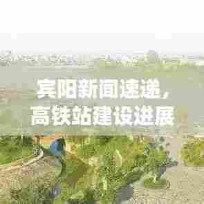 宾阳新闻速递，高铁站建设进展揭秘与未来展望