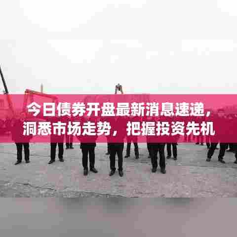 今日债券开盘最新消息速递，洞悉市场走势，把握投资先机