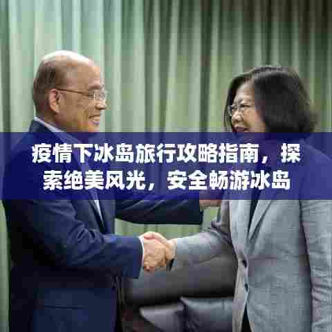 疫情下冰岛旅行攻略指南，探索绝美风光，安全畅游冰岛