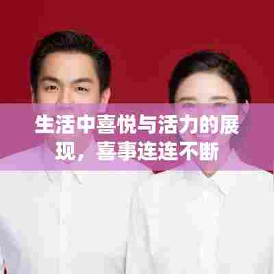 生活中喜悦与活力的展现，喜事连连不断