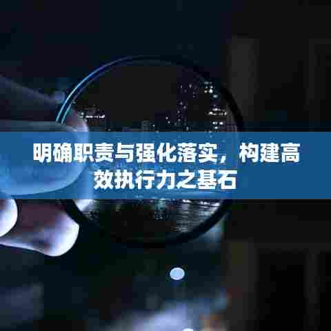 明确职责与强化落实，构建高效执行力之基石